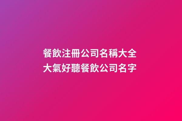 餐飲注冊公司名稱大全 大氣好聽餐飲公司名字-第1張-公司起名-玄機派